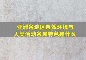 亚洲各地区自然环境与人类活动各具特色是什么