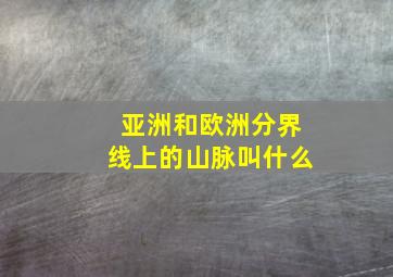 亚洲和欧洲分界线上的山脉叫什么