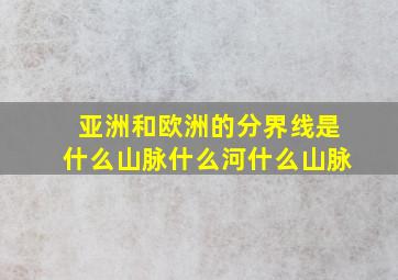 亚洲和欧洲的分界线是什么山脉什么河什么山脉