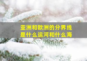 亚洲和欧洲的分界线是什么运河和什么海