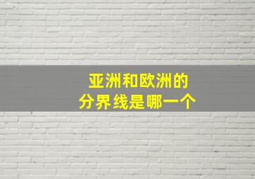 亚洲和欧洲的分界线是哪一个