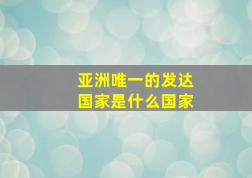 亚洲唯一的发达国家是什么国家