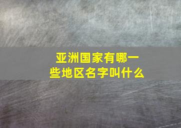 亚洲国家有哪一些地区名字叫什么