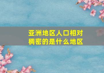 亚洲地区人口相对稠密的是什么地区