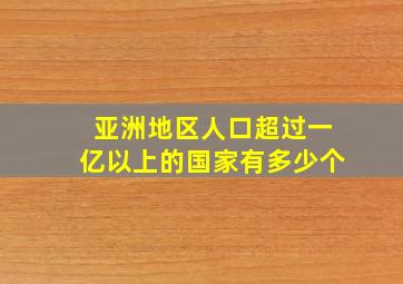 亚洲地区人口超过一亿以上的国家有多少个