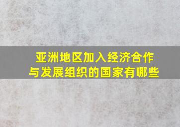 亚洲地区加入经济合作与发展组织的国家有哪些