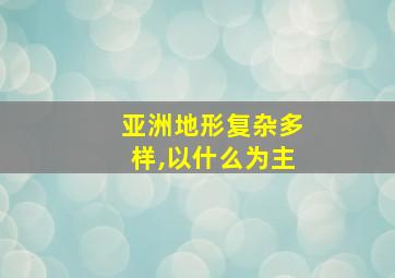 亚洲地形复杂多样,以什么为主