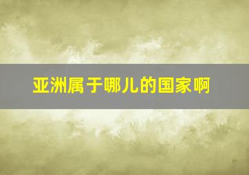 亚洲属于哪儿的国家啊