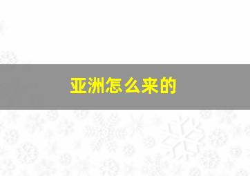 亚洲怎么来的