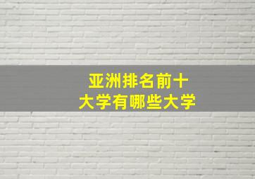 亚洲排名前十大学有哪些大学