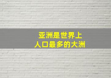 亚洲是世界上人口最多的大洲