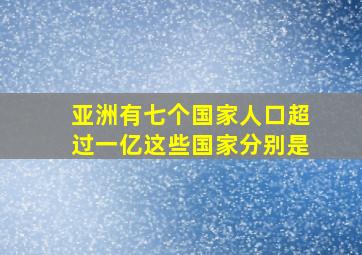 亚洲有七个国家人口超过一亿这些国家分别是