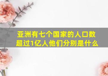 亚洲有七个国家的人口数超过1亿人他们分别是什么