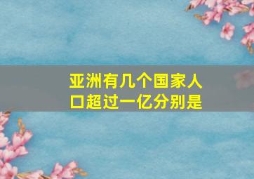 亚洲有几个国家人口超过一亿分别是