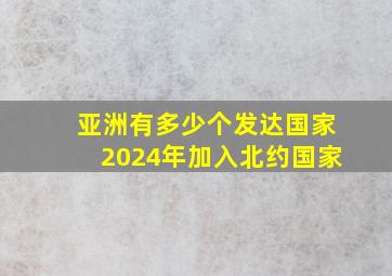 亚洲有多少个发达国家2024年加入北约国家