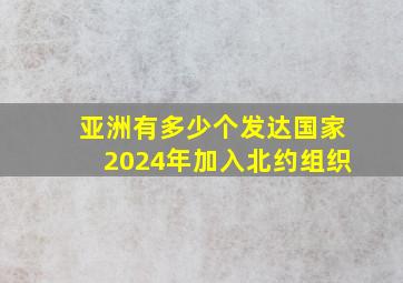 亚洲有多少个发达国家2024年加入北约组织