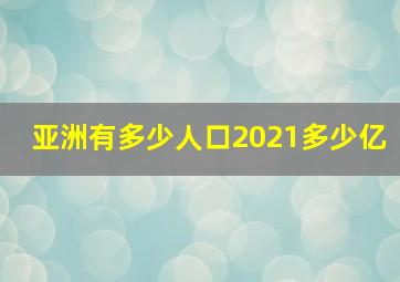 亚洲有多少人口2021多少亿