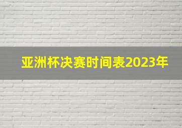 亚洲杯决赛时间表2023年