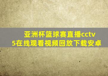 亚洲杯篮球赛直播cctv5在线观看视频回放下载安卓