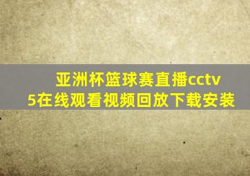 亚洲杯篮球赛直播cctv5在线观看视频回放下载安装