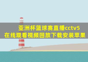 亚洲杯篮球赛直播cctv5在线观看视频回放下载安装苹果