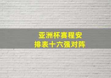 亚洲杯赛程安排表十六强对阵