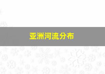 亚洲河流分布