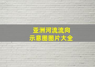 亚洲河流流向示意图图片大全