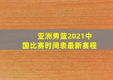 亚洲男篮2021中国比赛时间表最新赛程