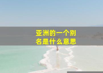 亚洲的一个别名是什么意思