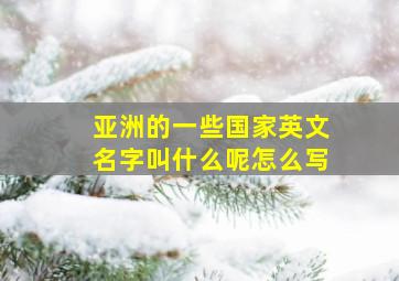 亚洲的一些国家英文名字叫什么呢怎么写