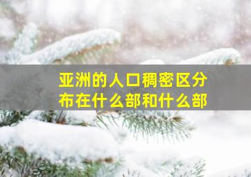 亚洲的人口稠密区分布在什么部和什么部