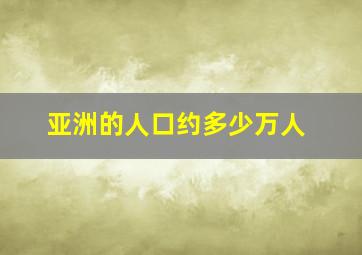 亚洲的人口约多少万人