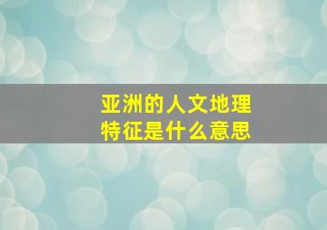 亚洲的人文地理特征是什么意思