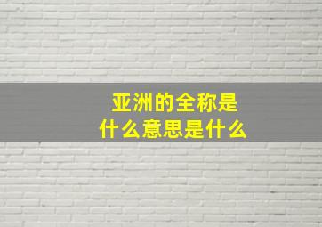 亚洲的全称是什么意思是什么