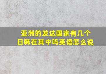 亚洲的发达国家有几个日韩在其中吗英语怎么说