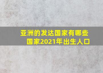 亚洲的发达国家有哪些国家2021年出生人口