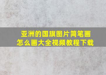 亚洲的国旗图片简笔画怎么画大全视频教程下载