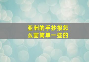 亚洲的手抄报怎么画简单一些的