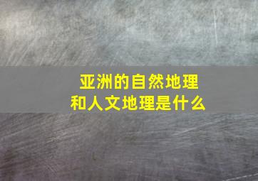 亚洲的自然地理和人文地理是什么