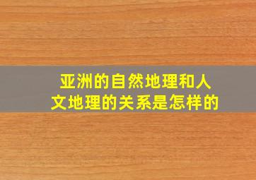 亚洲的自然地理和人文地理的关系是怎样的