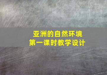 亚洲的自然环境第一课时教学设计