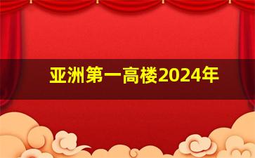 亚洲第一高楼2024年