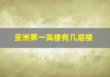 亚洲第一高楼有几层楼