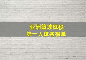 亚洲篮球现役第一人排名榜单