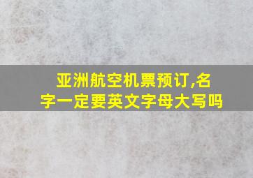 亚洲航空机票预订,名字一定要英文字母大写吗