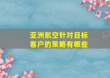 亚洲航空针对目标客户的策略有哪些