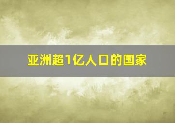 亚洲超1亿人口的国家