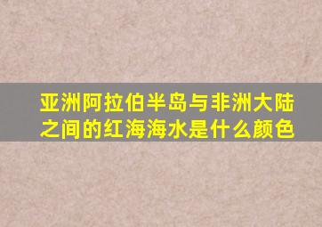 亚洲阿拉伯半岛与非洲大陆之间的红海海水是什么颜色