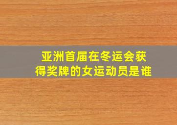 亚洲首届在冬运会获得奖牌的女运动员是谁